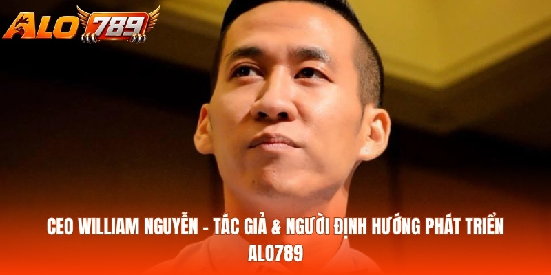 CEO William Nguyễn – Tác Giả & Người Định Hướng Phát Triển ALO789